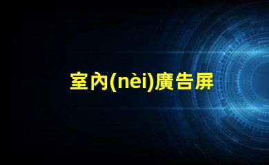 室內(nèi)廣告屏提升品牌曝光率的最佳選擇