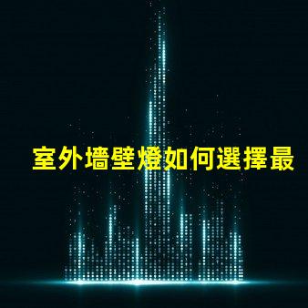 室外墻壁燈如何選擇最佳室外墻壁燈以提升安全性