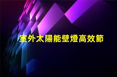 室外太陽能壁燈高效節(jié)能照明解決方案的最佳選擇