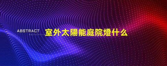 室外太陽能庭院燈什么牌子好選擇適合的品牌與性能指南