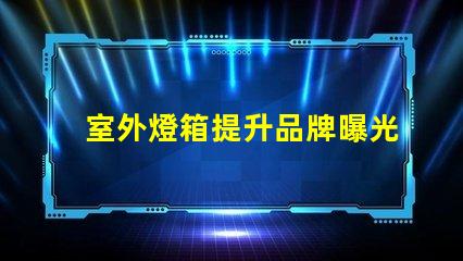 室外燈箱提升品牌曝光的秘密武器