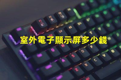 室外電子顯示屏多少錢探討價格影響因素,助您做出明智決策