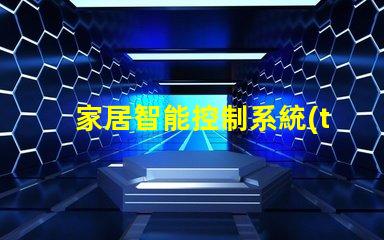 家居智能控制系統(tǒng)提升生活品質(zhì)的智能家居解決方案