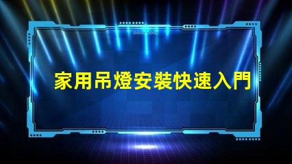 家用吊燈安裝快速入門指南與常見錯(cuò)誤解析