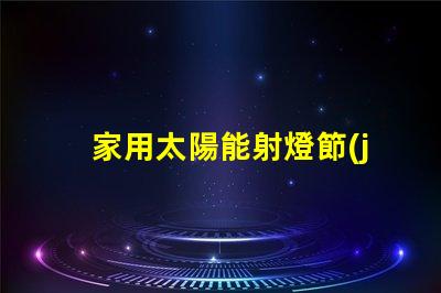 家用太陽能射燈節(jié)能環(huán)保照明的最佳選擇