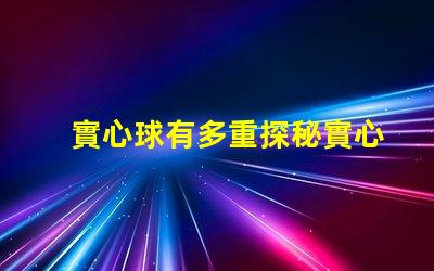 實心球有多重探秘實心球的重量標準與應用