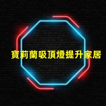 寶莉蘭吸頂燈提升家居氛圍的明亮選擇