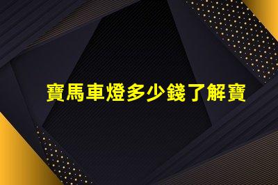 寶馬車燈多少錢了解寶馬車燈的市場(chǎng)價(jià)與性價(jià)比