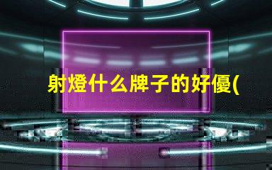 射燈什么牌子的好優(yōu)質(zhì)射燈品牌推薦與對(duì)比