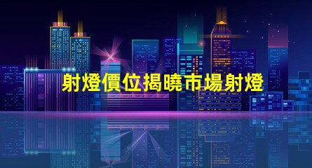 射燈價位揭曉市場射燈價格背后的秘密