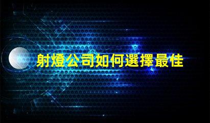 射燈公司如何選擇最佳射燈供應(yīng)商