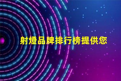 射燈品牌排行榜提供您選擇最佳品牌的全面指南