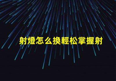 射燈怎么換輕松掌握射燈更換技巧的指南