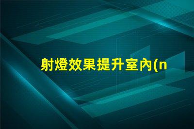 射燈效果提升室內(nèi)照明品質(zhì)的最佳方案