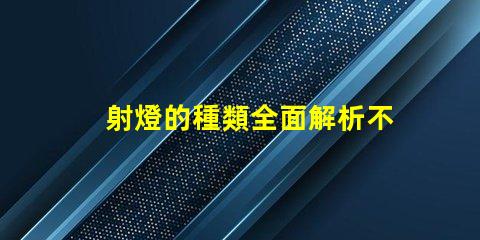 射燈的種類全面解析不同類型射燈的優(yōu)勢與應用