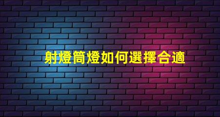 射燈筒燈如何選擇合適的射燈筒燈提升空間質(zhì)感
