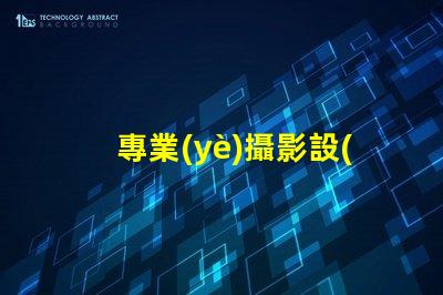 專業(yè)攝影設(shè)備提升拍攝質(zhì)量的關(guān)鍵選擇