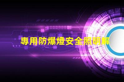 專用防爆燈安全照明解決方案的關(guān)鍵選擇嗎