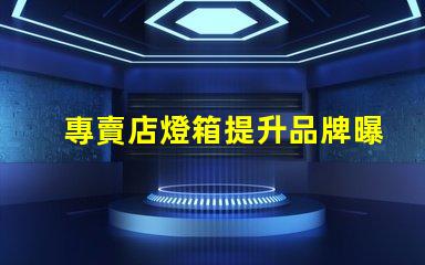專賣店燈箱提升品牌曝光的秘密武器