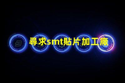 尋求smt貼片加工廠如何選擇高效的SMT貼片加工合作伙伴
