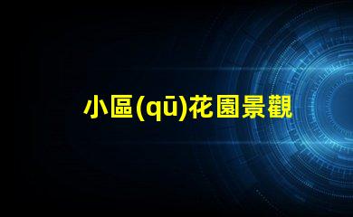 小區(qū)花園景觀提升社區(qū)價(jià)值的綠化設(shè)計(jì)理念