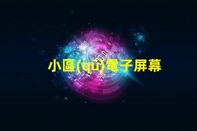 小區(qū)電子屏幕提升社區(qū)宣傳效果的最佳選擇