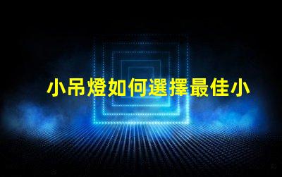 小吊燈如何選擇最佳小吊燈提升室內(nèi)氛圍