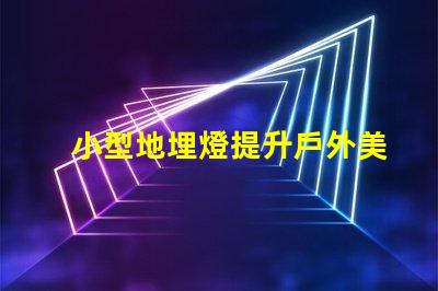 小型地埋燈提升戶外美感的節(jié)能選擇