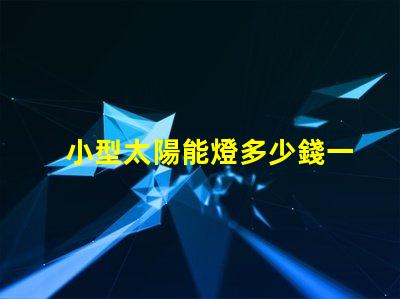小型太陽能燈多少錢一個(gè)探索市場價(jià)格與性價(jià)比