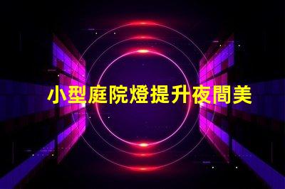 小型庭院燈提升夜間美感的最佳選擇