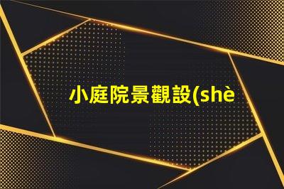 小庭院景觀設(shè)計(jì)提升空間利用率的創(chuàng)意方案