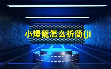 小燈籠怎么折簡(jiǎn)單易學(xué)的小燈籠折紙教程