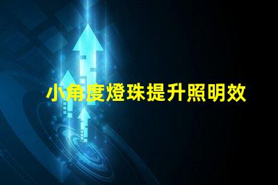 小角度燈珠提升照明效果的關(guān)鍵選擇