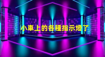 小車上的各種指示燈了解汽車指示燈的重要性與功能