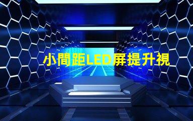 小間距LED屏提升視覺體驗的最佳選擇是什么