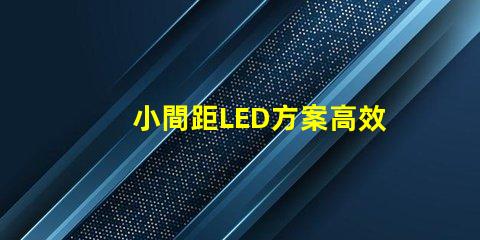 小間距LED方案高效節(jié)能的理想選擇,你準(zhǔn)備好了嗎