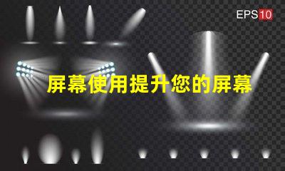 屏幕使用提升您的屏幕使用效率的秘笈