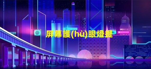 屏幕護(hù)眼燈提升工作效率的護(hù)眼科技