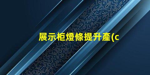 展示柜燈條提升產(chǎn)品吸引力的燈條解決方案