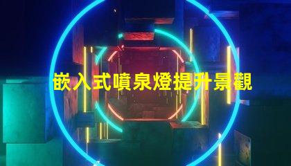 嵌入式噴泉燈提升景觀魅力的理想選擇