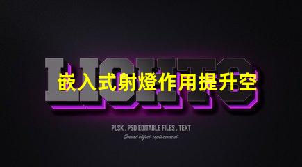 嵌入式射燈作用提升空間氛圍的關(guān)鍵燈具功能