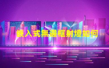嵌入式無邊框射燈如何提升空間美感與功能性