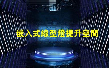 嵌入式線型燈提升空間美感的照明解決方案,您準(zhǔn)備好了嗎