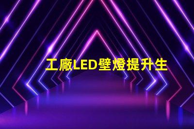 工廠LED壁燈提升生產(chǎn)效率的照明解決方案