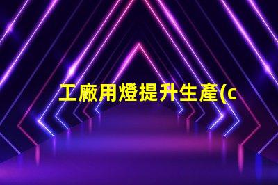 工廠用燈提升生產(chǎn)效率的智能照明解決方案