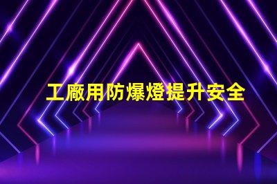 工廠用防爆燈提升安全性的最佳選擇嗎
