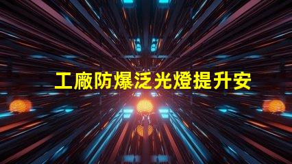 工廠防爆泛光燈提升安全性的關鍵照明解決方案