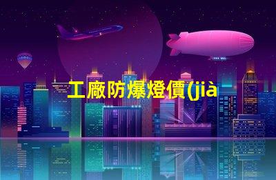 工廠防爆燈價(jià)格揭示性價(jià)比與市場(chǎng)動(dòng)態(tài)的深度分析