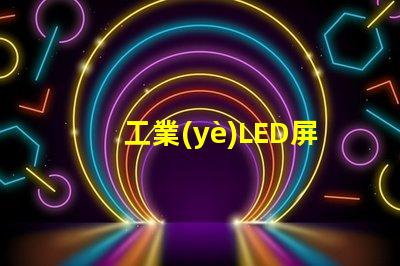 工業(yè)LED屏提升生產(chǎn)效率的關(guān)鍵解決方案