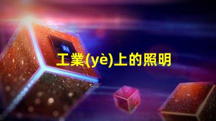 工業(yè)上的照明揭示高效照明對(duì)生產(chǎn)力的影響